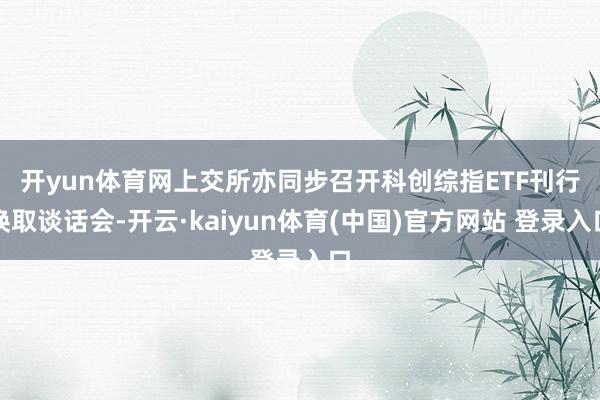 开yun体育网 上交所亦同步召开科创综指ETF刊行换取谈话会-开云·kaiyun体育(中国)官方网站 登录入口