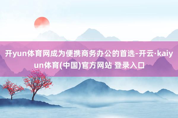 开yun体育网成为便携商务办公的首选-开云·kaiyun体育(中国)官方网站 登录入口