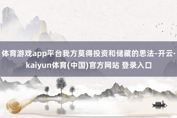 体育游戏app平台我方莫得投资和储藏的思法-开云·kaiyun体育(中国)官方网站 登录入口
