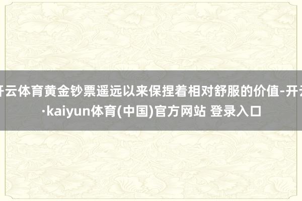 开云体育黄金钞票遥远以来保捏着相对舒服的价值-开云·kaiyun体育(中国)官方网站 登录入口