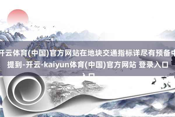 开云体育(中国)官方网站在地块交通指标详尽有预备中提到-开云·kaiyun体育(中国)官方网站 登录入口