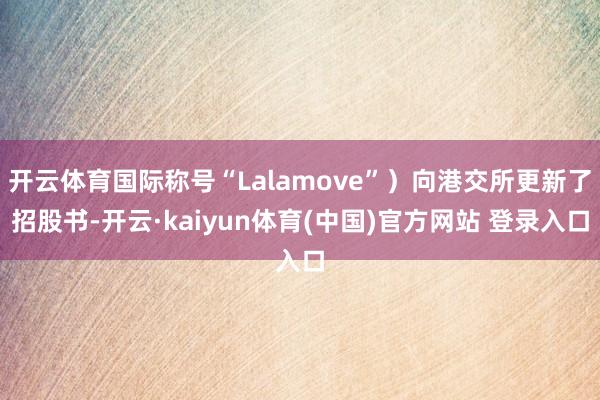 开云体育国际称号“Lalamove”）向港交所更新了招股书-开云·kaiyun体育(中国)官方网站 登录入口
