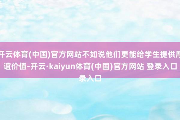 开云体育(中国)官方网站不如说他们更能给学生提供厚谊价值-开云·kaiyun体育(中国)官方网站 登录入口