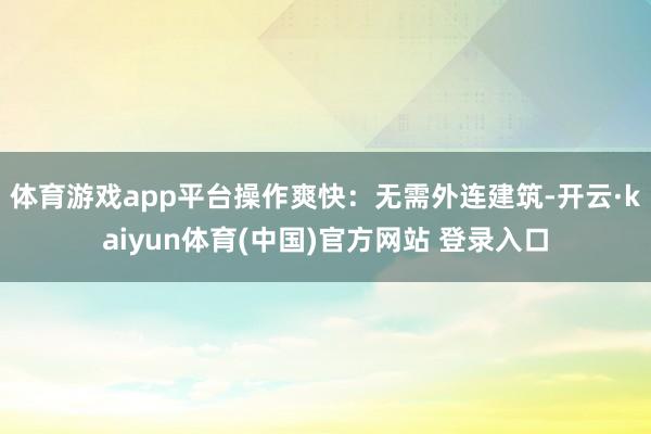 体育游戏app平台操作爽快：无需外连建筑-开云·kaiyun体育(中国)官方网站 登录入口