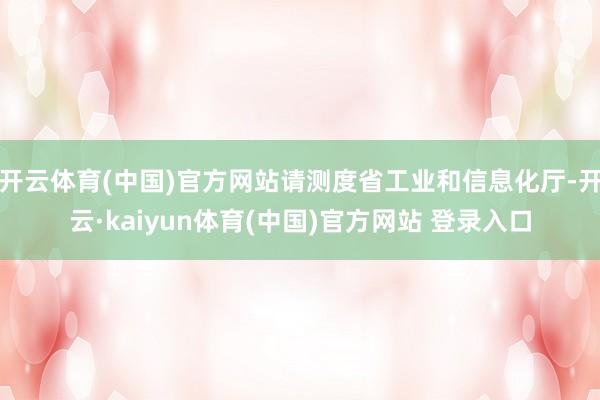 开云体育(中国)官方网站请测度省工业和信息化厅-开云·kaiyun体育(中国)官方网站 登录入口