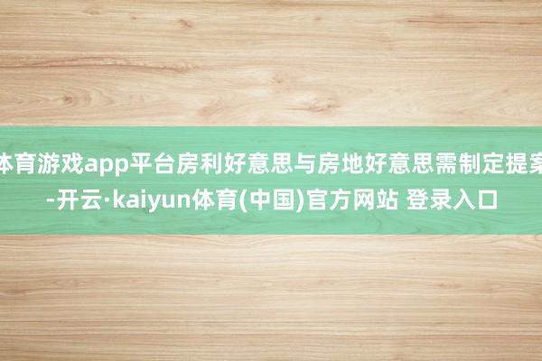 体育游戏app平台房利好意思与房地好意思需制定提案-开云·kaiyun体育(中国)官方网站 登录入口