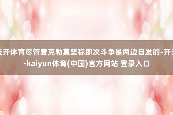 云开体育尽管麦克勒莫坚称那次斗争是两边自发的-开云·kaiyun体育(中国)官方网站 登录入口