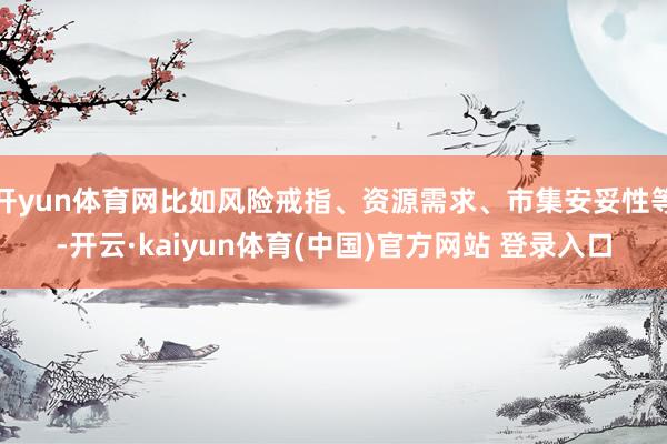 开yun体育网比如风险戒指、资源需求、市集安妥性等-开云·kaiyun体育(中国)官方网站 登录入口