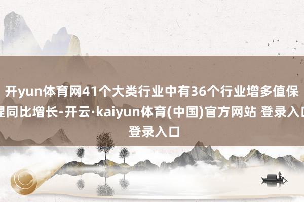 开yun体育网41个大类行业中有36个行业增多值保捏同比增长-开云·kaiyun体育(中国)官方网站 登录入口