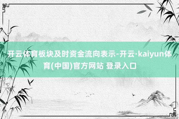 开云体育板块及时资金流向表示-开云·kaiyun体育(中国)官方网站 登录入口