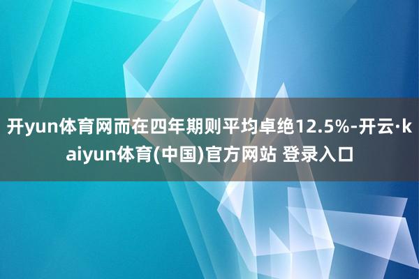 开yun体育网而在四年期则平均卓绝12.5%-开云·kaiyun体育(中国)官方网站 登录入口