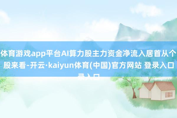 体育游戏app平台AI算力股主力资金净流入居首从个股来看-开云·kaiyun体育(中国)官方网站 登录入口