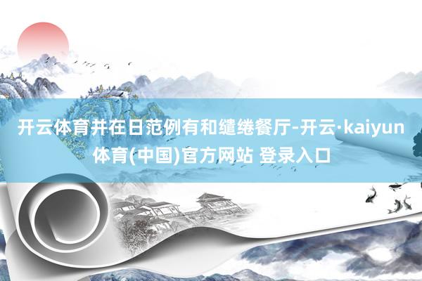 开云体育并在日范例有和缱绻餐厅-开云·kaiyun体育(中国)官方网站 登录入口