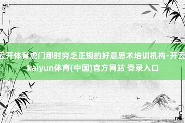 云开体育虎门那时穷乏正规的好意思术培训机构-开云·kaiyun体育(中国)官方网站 登录入口