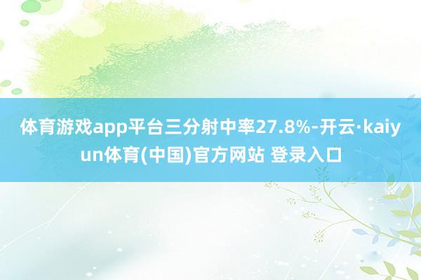 体育游戏app平台三分射中率27.8%-开云·kaiyun体育(中国)官方网站 登录入口