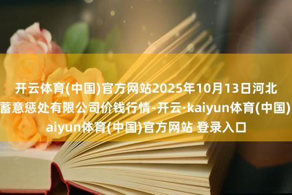 开云体育(中国)官方网站2025年10月13日河北唐山市荷花坑商场蓄意惩处有限公司价钱行情-开云·kaiyun体育(中国)官方网站 登录入口