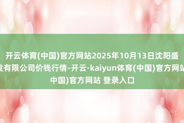 开云体育(中国)官方网站2025年10月13日沈阳盛发菜果批发有限公司价钱行情-开云·kaiyun体育(中国)官方网站 登录入口