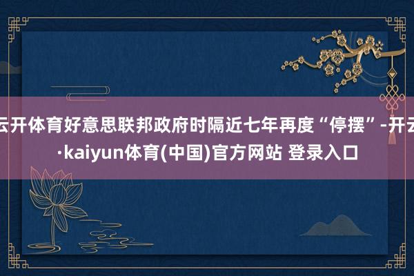 云开体育好意思联邦政府时隔近七年再度“停摆”-开云·kaiyun体育(中国)官方网站 登录入口