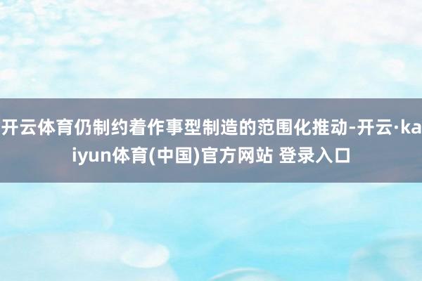 开云体育仍制约着作事型制造的范围化推动-开云·kaiyun体育(中国)官方网站 登录入口