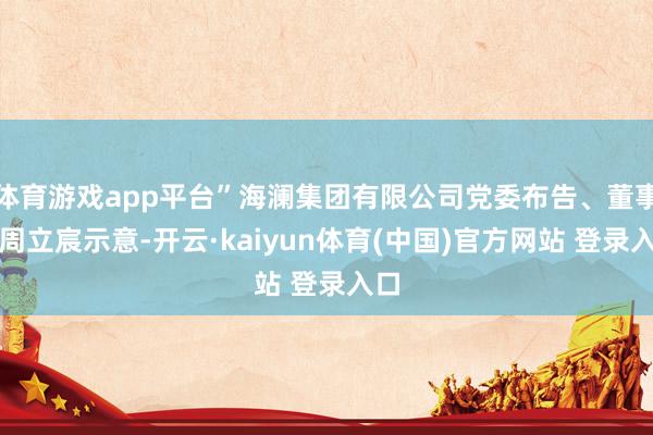 体育游戏app平台”海澜集团有限公司党委布告、董事长周立宸示意-开云·kaiyun体育(中国)官方网站 登录入口