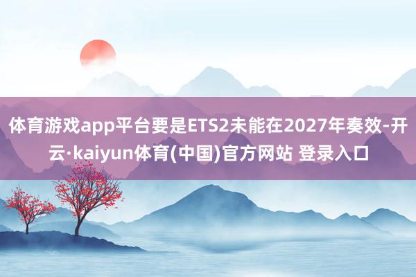 体育游戏app平台要是ETS2未能在2027年奏效-开云·kaiyun体育(中国)官方网站 登录入口