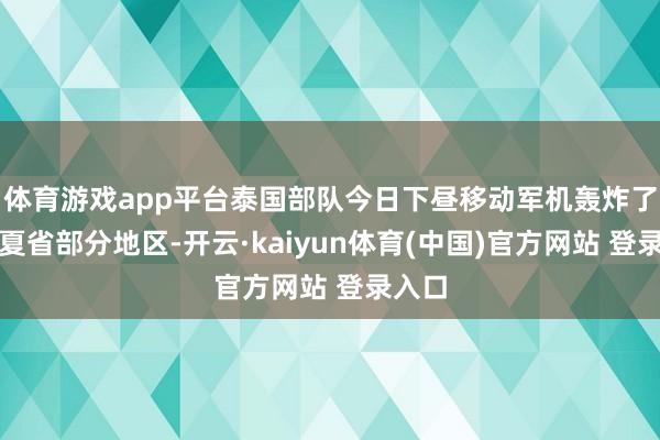 体育游戏app平台泰国部队今日下昼移动军机轰炸了柏威夏省部分地区-开云·kaiyun体育(中国)官方网站 登录入口