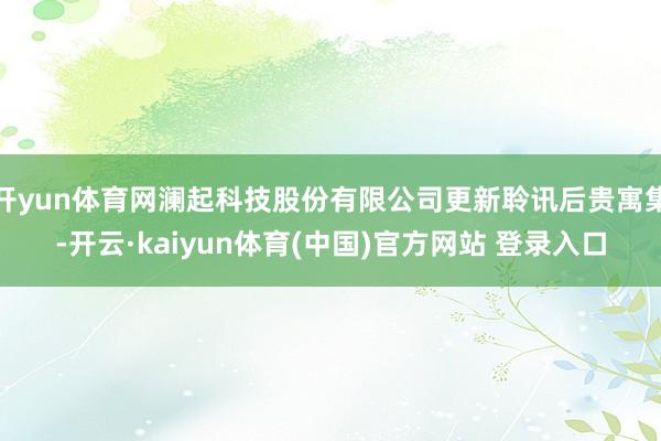 开yun体育网澜起科技股份有限公司更新聆讯后贵寓集-开云·kaiyun体育(中国)官方网站 登录入口