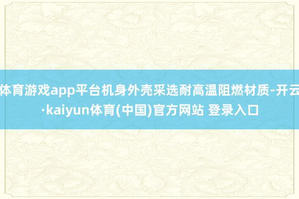 体育游戏app平台机身外壳采选耐高温阻燃材质-开云·kaiyun体育(中国)官方网站 登录入口